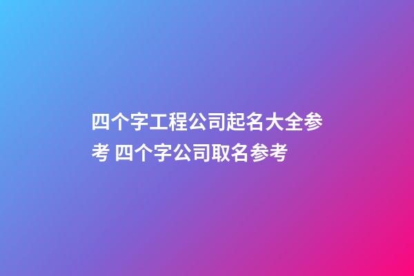 四个字工程公司起名大全参考 四个字公司取名参考-第1张-公司起名-玄机派